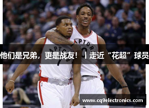 他们是兄弟，更是战友！丨走近“花超”球员